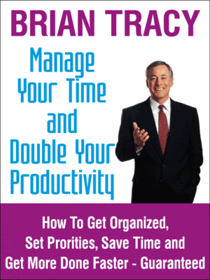 cover image of Manage Your Time and Double Your Productivity: How To Get Organized, Set Priorities, Save Time and Get More Done Faster – Guaranteed